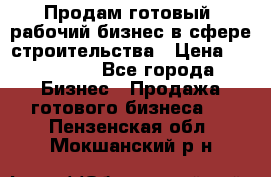 Продам готовый, рабочий бизнес в сфере строительства › Цена ­ 950 000 - Все города Бизнес » Продажа готового бизнеса   . Пензенская обл.,Мокшанский р-н